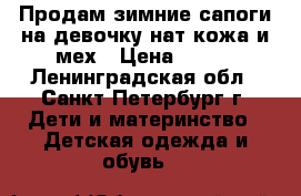 Продам зимние сапоги на девочку нат/кожа и мех › Цена ­ 900 - Ленинградская обл., Санкт-Петербург г. Дети и материнство » Детская одежда и обувь   